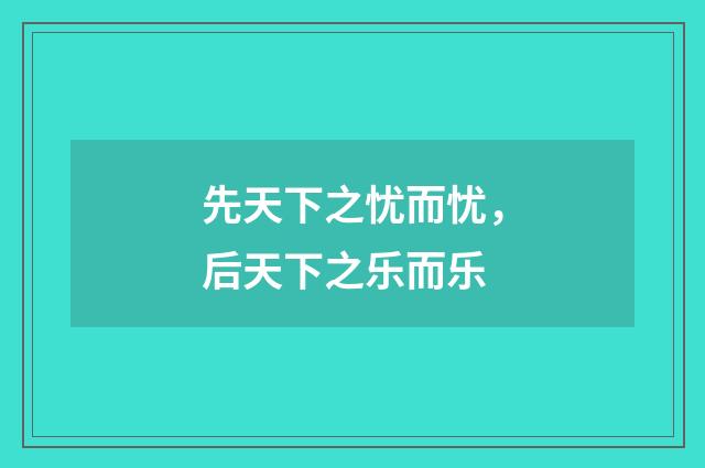 先天下之忧而忧，后天下之乐而乐