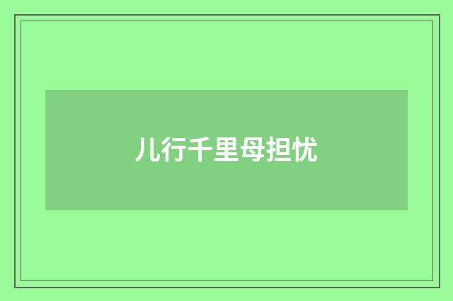 儿行千里母担忧
