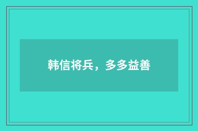 韩信将兵，多多益善