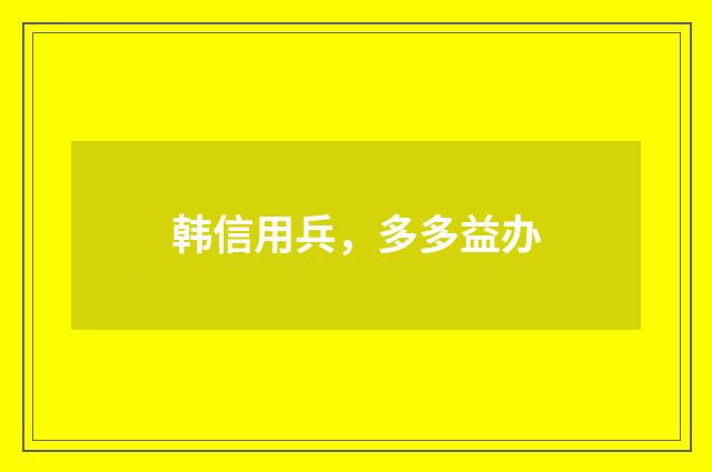 韩信用兵，多多益办
