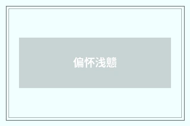 偏怀浅戆