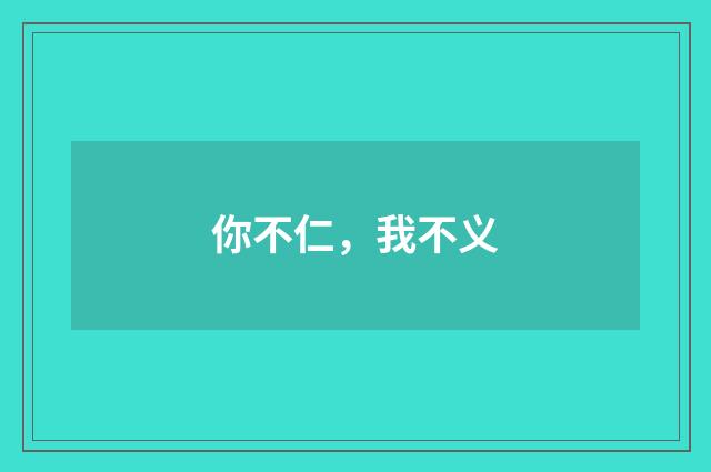 你不仁，我不义