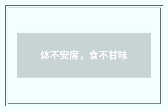 体不安席，食不甘味