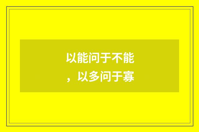 以能问于不能，以多问于寡
