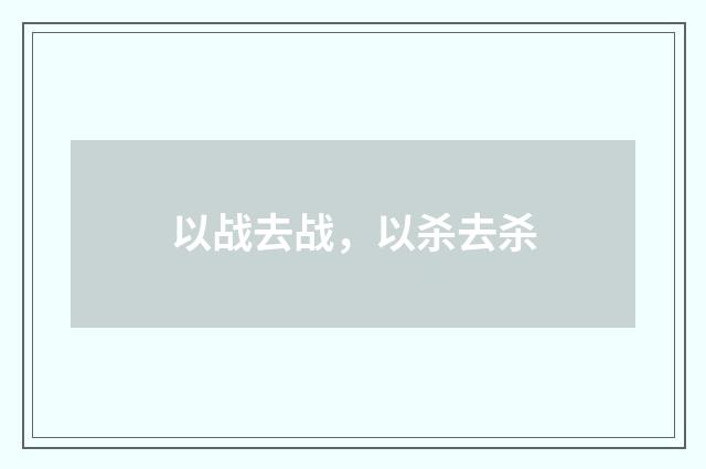 以战去战，以杀去杀