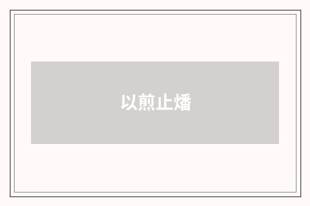 以煎止燔