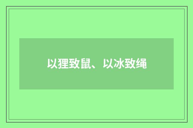 以狸致鼠、以冰致绳
