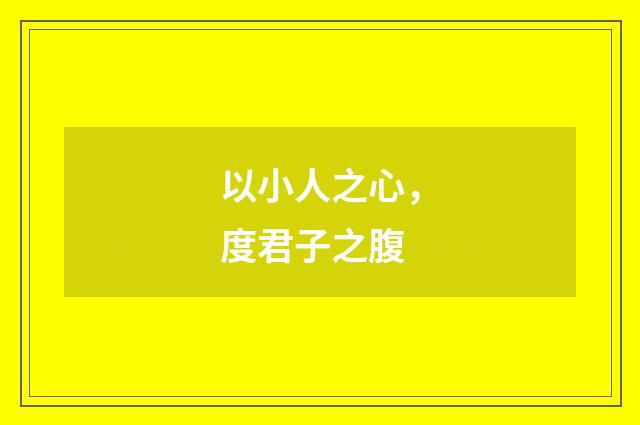 以小人之心，度君子之腹