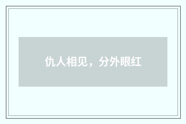 仇人相见，分外眼红