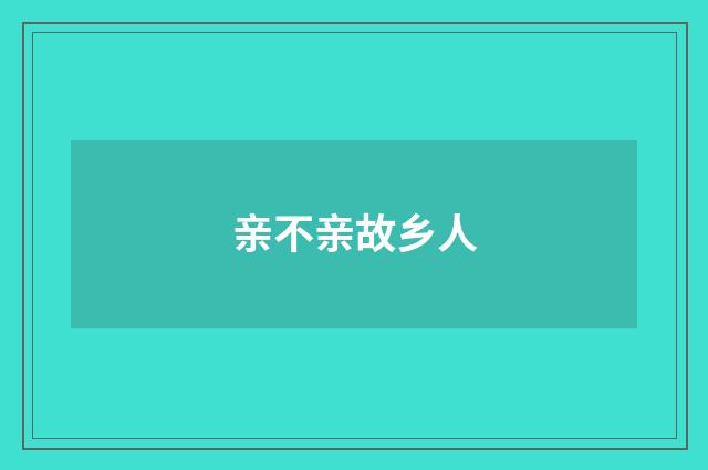 亲不亲故乡人
