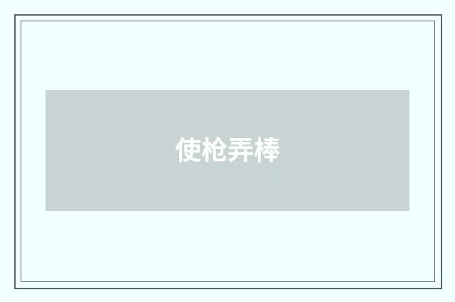 使枪弄棒