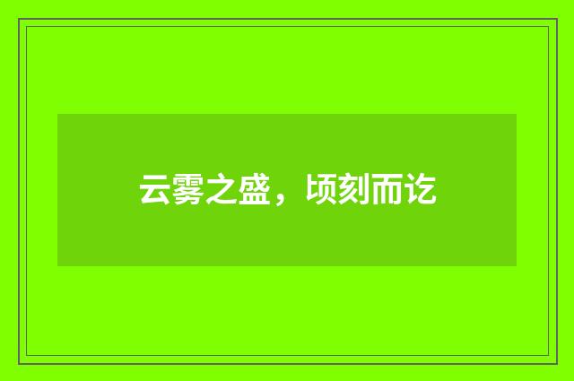 云雾之盛，顷刻而讫