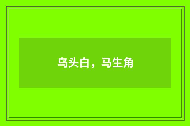 乌头白，马生角