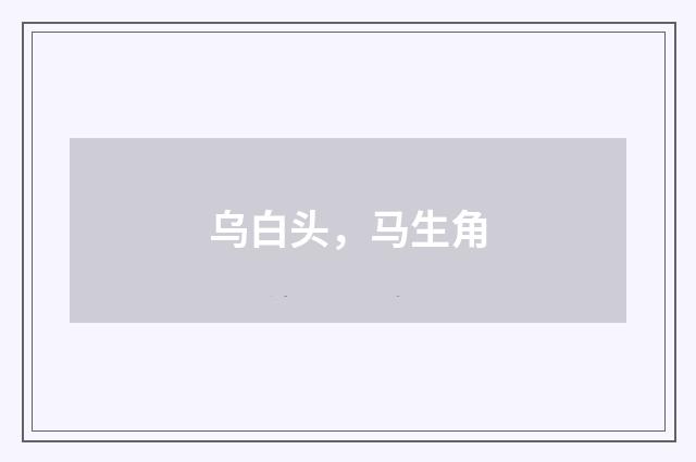 乌白头，马生角