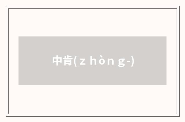中肯(ｚｈòｎｇ-)