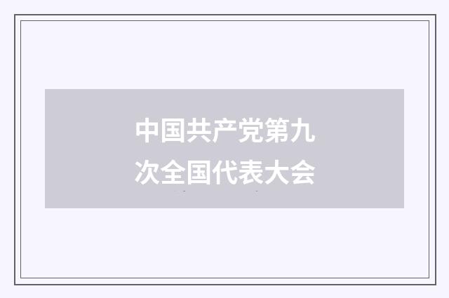 中国共产党第九次全国代表大会