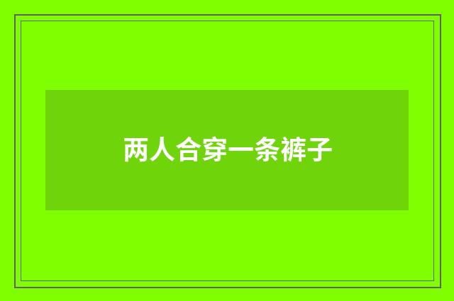 两人合穿一条裤子