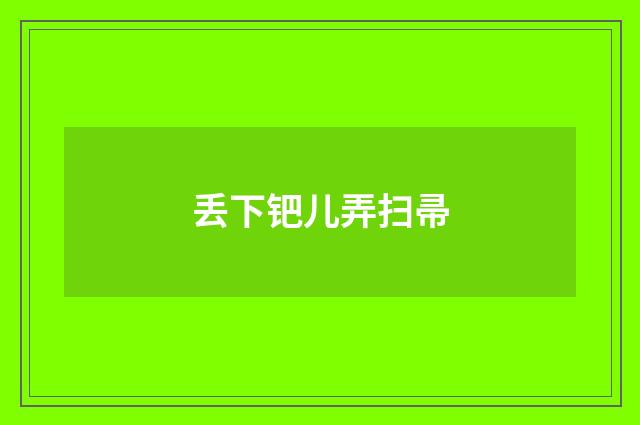 丢下钯儿弄扫帚