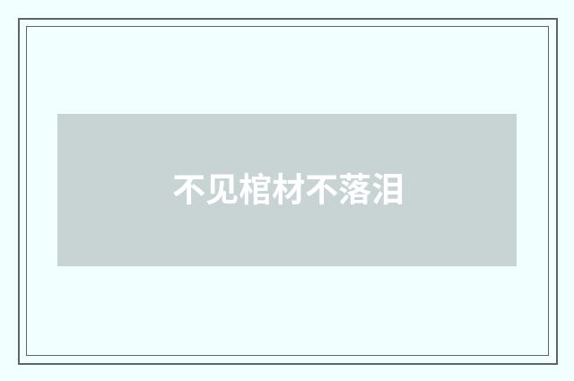 不见棺材不落泪