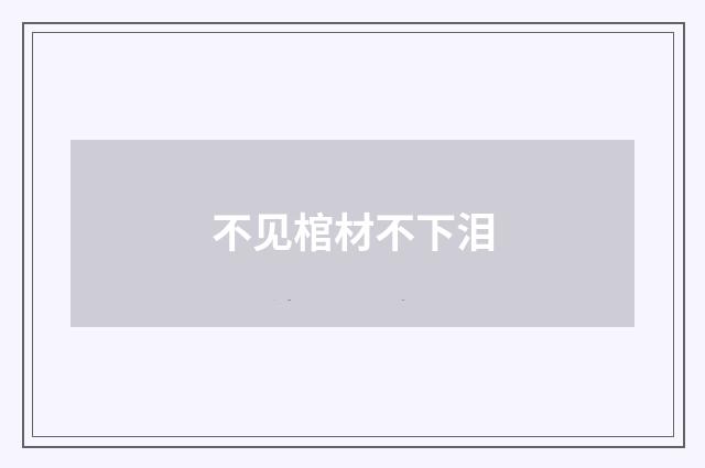 不见棺材不下泪