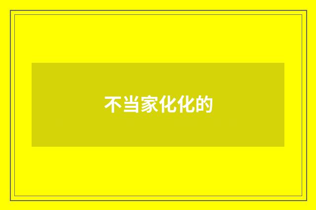 不当家化化的