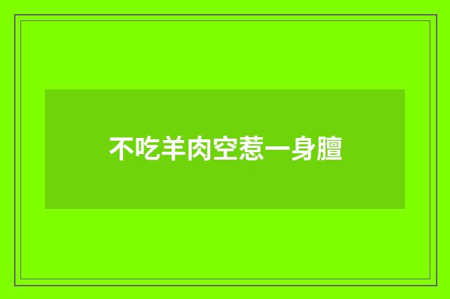 不吃羊肉空惹一身膻