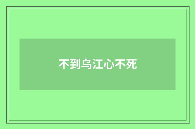 不到乌江心不死