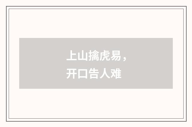 上山擒虎易，开口告人难