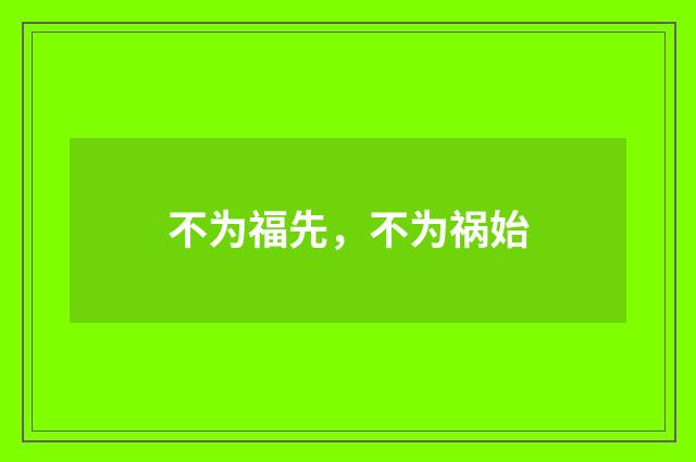 不为福先，不为祸始