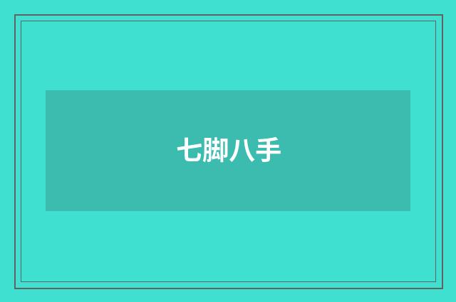 七脚八手