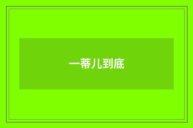 一蒂儿到底