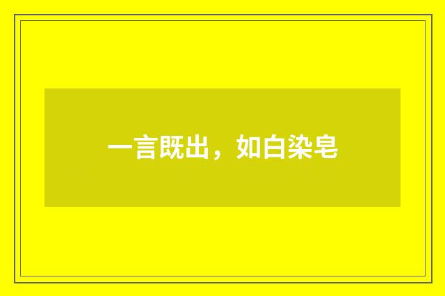 一言既出，如白染皂