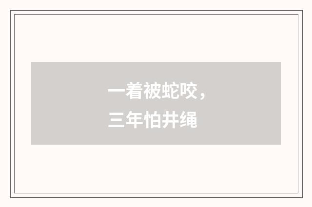 一着被蛇咬，三年怕井绳