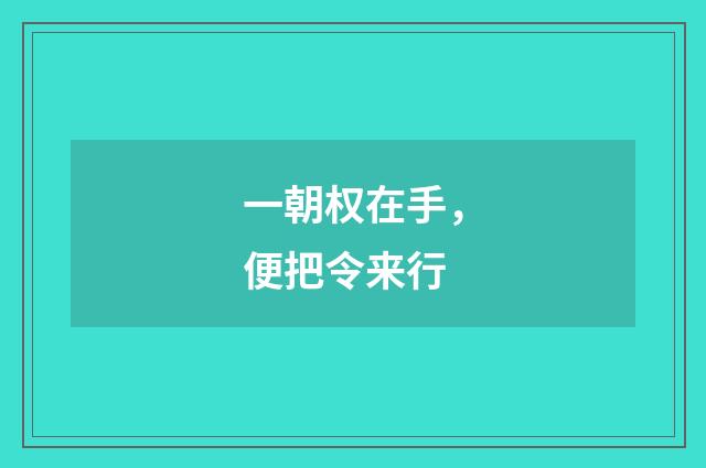 一朝权在手，便把令来行