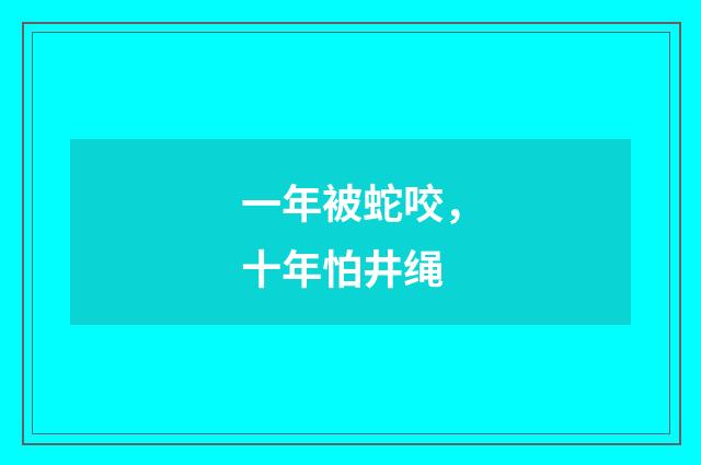 一年被蛇咬，十年怕井绳