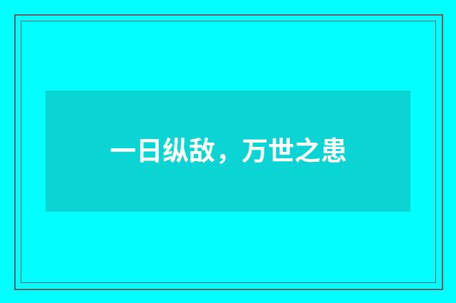 一日纵敌，万世之患