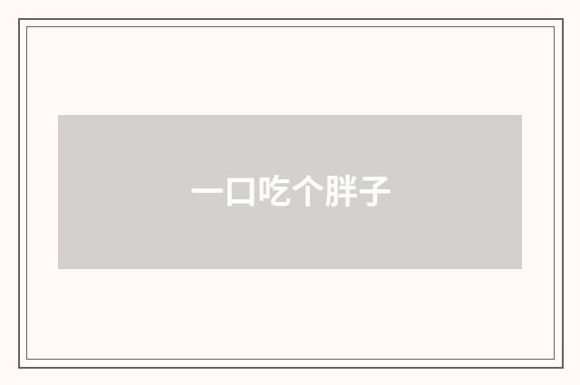 一口吃个胖子