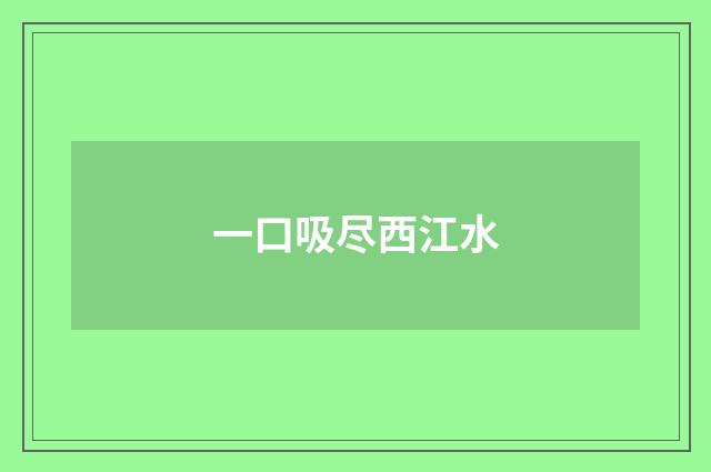 一口吸尽西江水