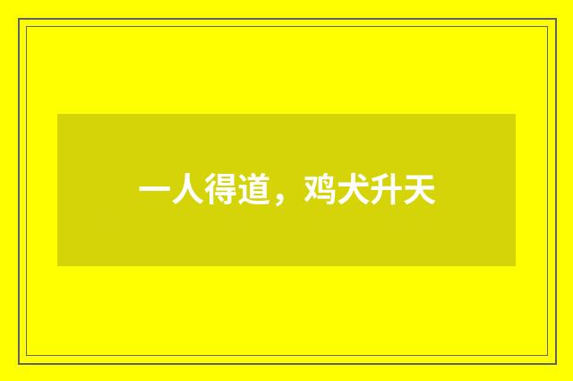一人得道，鸡犬升天