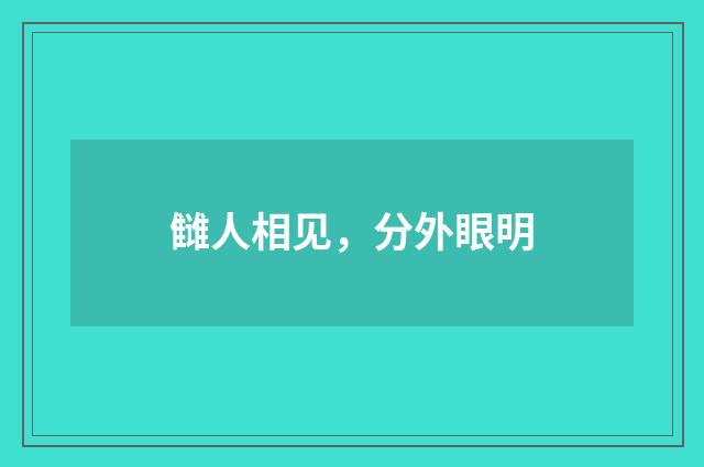 雠人相见，分外眼明