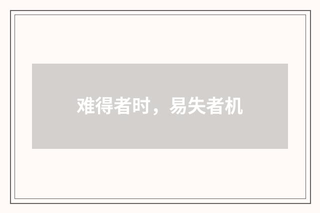 难得者时，易失者机