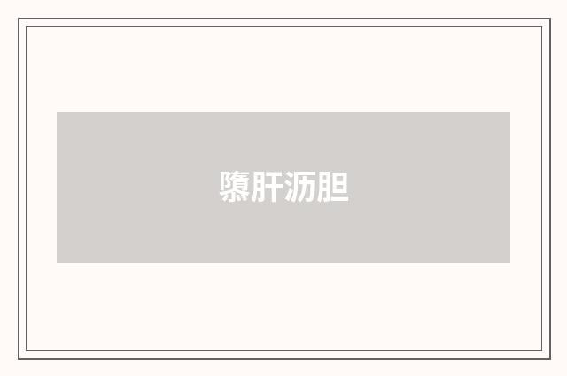 隳肝沥胆