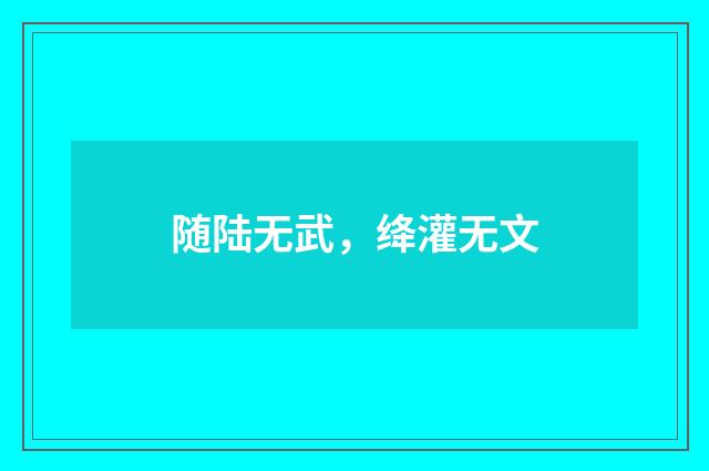 随陆无武，绛灌无文