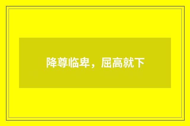 降尊临卑，屈高就下