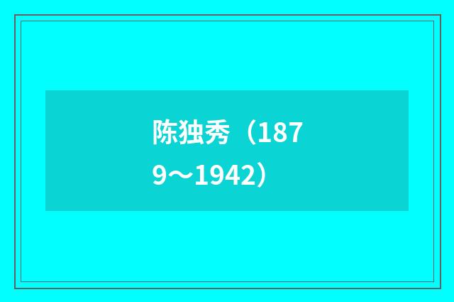 陈独秀（1879～1942）