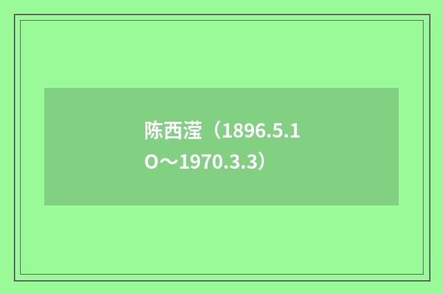 陈西滢（1896.5.1O～1970.3.3）