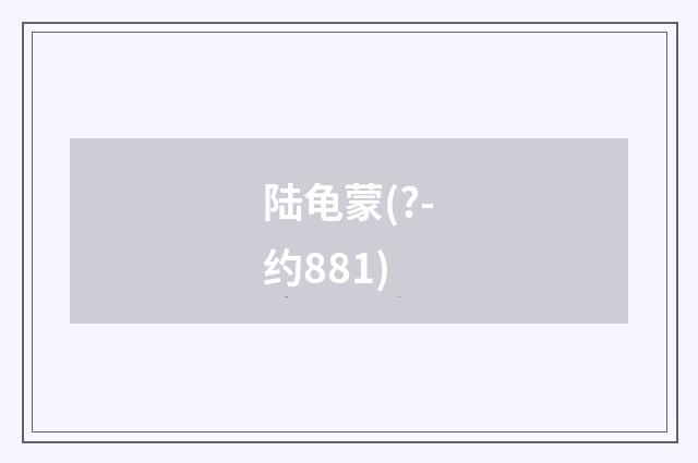 陆龟蒙(?-约881)