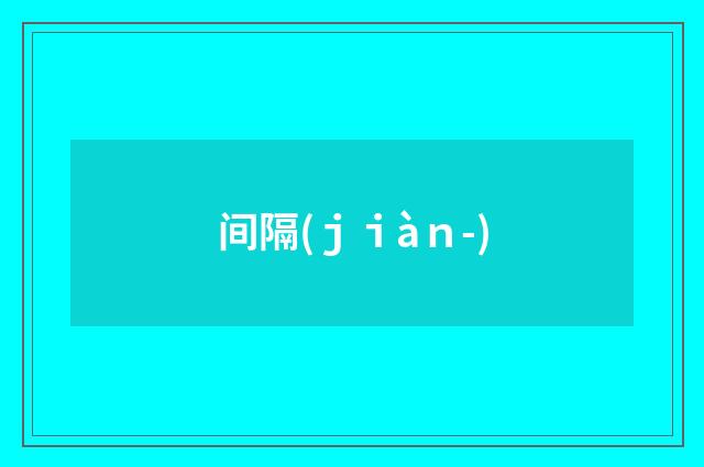 间隔(ｊｉàｎ-)