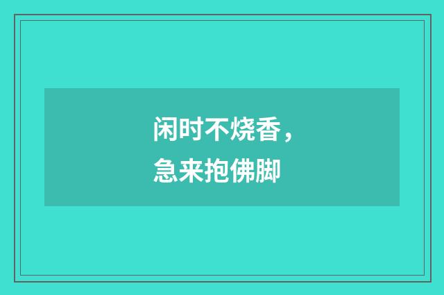 闲时不烧香，急来抱佛脚