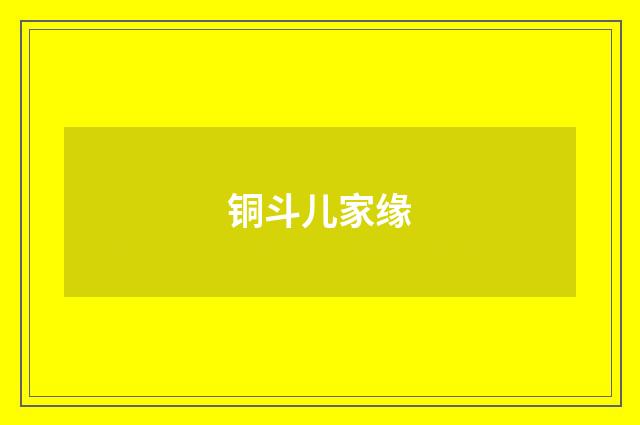 铜斗儿家缘